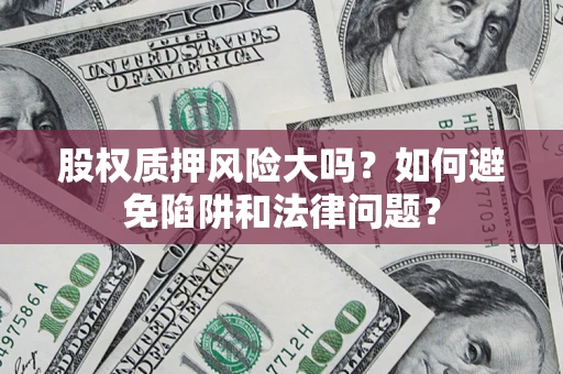 北京股权质押风险大吗？如何避免陷阱和法律问题？
