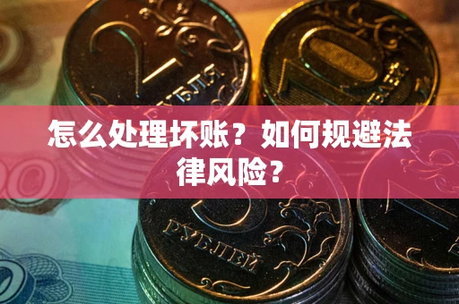 北京怎么处理坏账？如何规避法律风险？