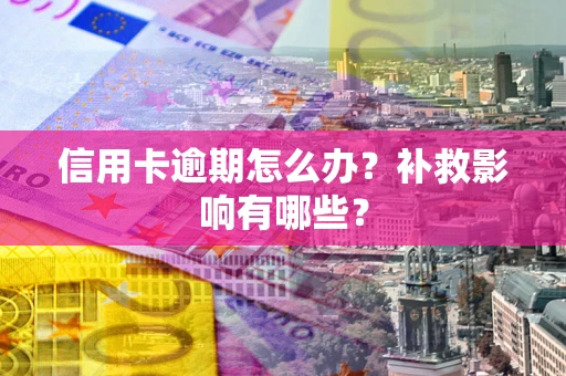 北京信用卡逾期怎么办？补救影响有哪些？