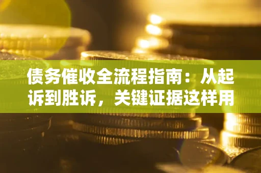 北京债务催收全流程指南：从起诉到胜诉，关键证据这样用