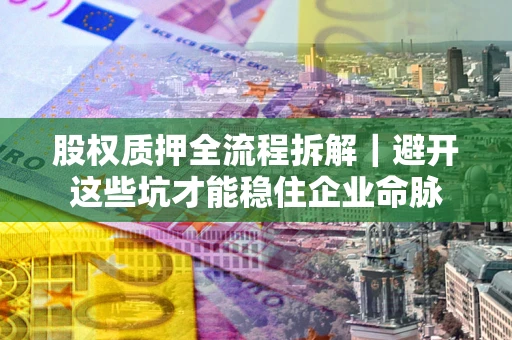 北京股权质押全流程拆解｜避开这些坑才能稳住企业命脉