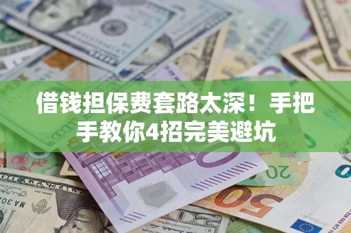 北京借钱担保费套路太深！手把手教你4招完美避坑