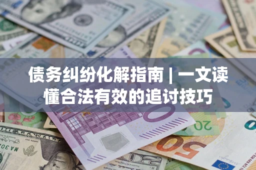 北京债务纠纷化解指南 | 一文读懂合法有效的追讨技巧