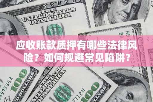 北京应收账款质押有哪些法律风险？如何规避常见陷阱？