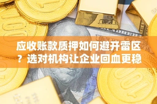北京应收账款质押如何避开雷区？选对机构让企业回血更稳