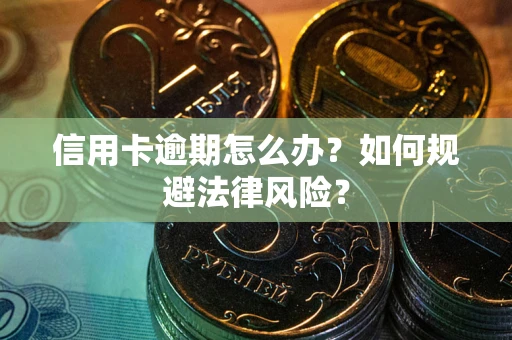 北京信用卡逾期怎么办？如何规避法律风险？