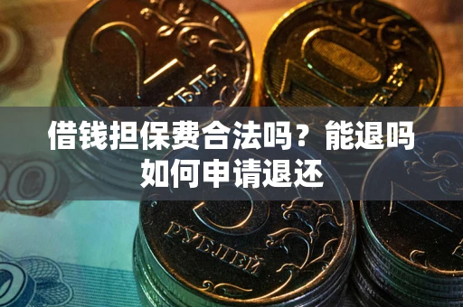 北京借钱担保费合法吗？能退吗如何申请退还