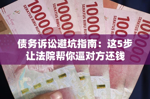 北京债务诉讼避坑指南：这5步让法院帮你逼对方还钱
