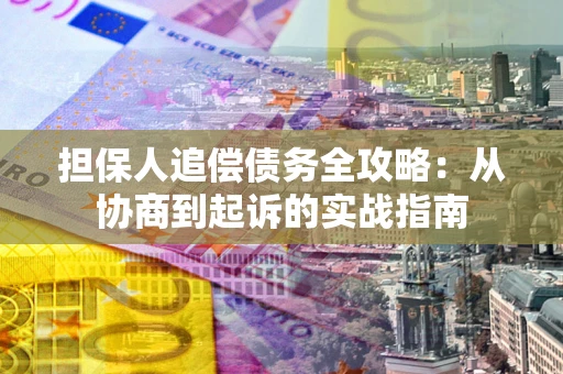 北京担保人追偿债务全攻略:从协商到起诉的实战指南 北京担保人追偿债务全攻略:从协商到起诉的实战指南
