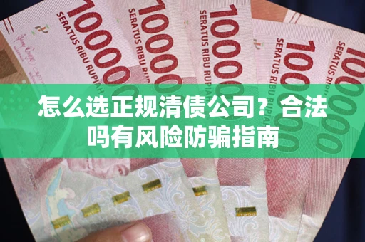 北京怎么选正规清债公司？合法吗有风险防骗指南