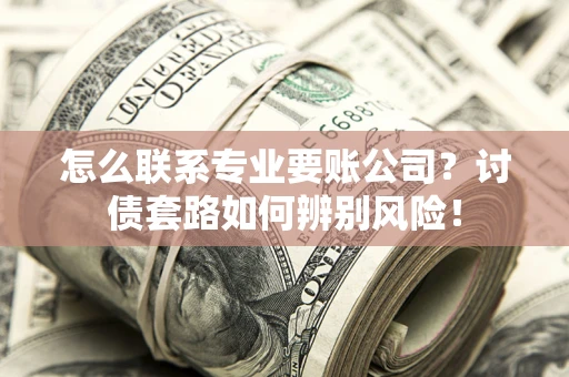 北京怎么联系专业要账公司？讨债套路如何辨别风险！