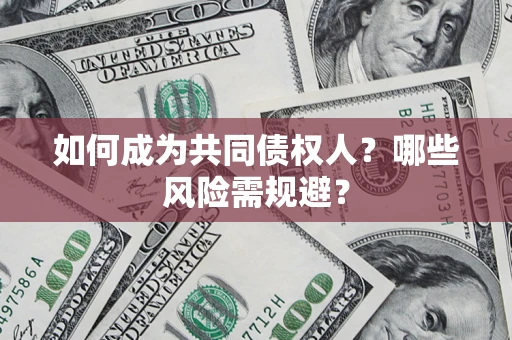 北京如何成为共同债权人？哪些风险需规避？
