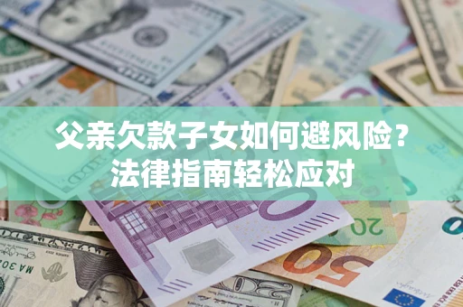 北京父亲欠款子女如何避风险？法律指南轻松应对