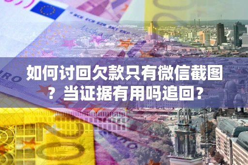 北京如何讨回欠款只有微信截图？当证据有用吗追回？