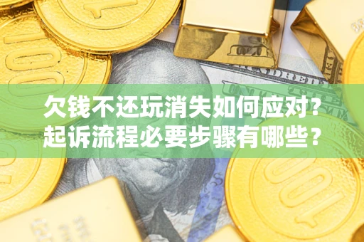 北京欠钱不还玩消失如何应对？起诉流程必要步骤有哪些？
