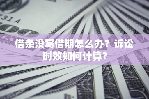 北京借条没写借期怎么办？诉讼时效如何计算？