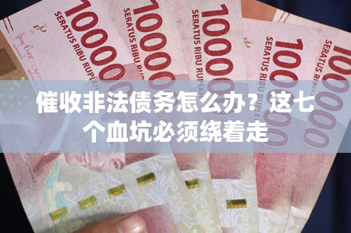 北京催收非法债务怎么办？这七个血坑必须绕着走