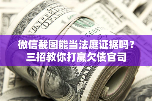 北京微信截图能当法庭证据吗？三招教你打赢欠债官司