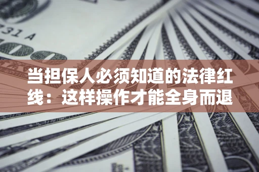 北京当担保人必须知道的法律红线：这样操作才能全身而退