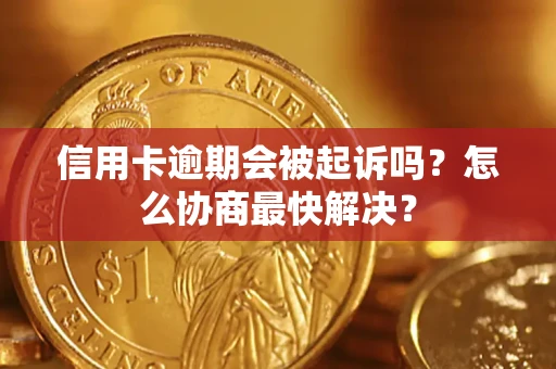 北京信用卡逾期会被起诉吗？怎么协商最快解决？