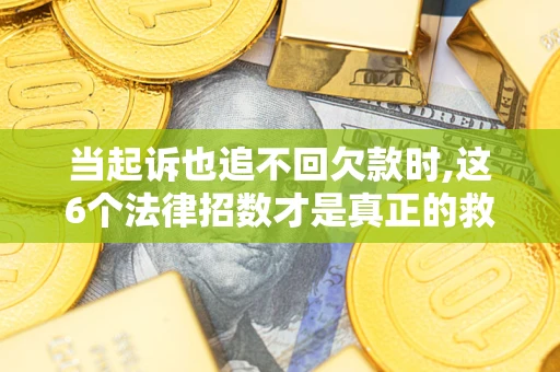 北京当起诉也追不回欠款时,这6个法律招数才是真正的救命稻草