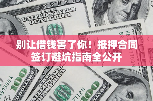 北京别让借钱害了你！抵押合同签订避坑指南全公开